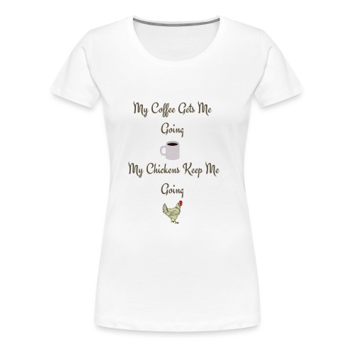 My Coffee Gets me Going My Chickens Keep me Going - Women's Premium T-Shirt