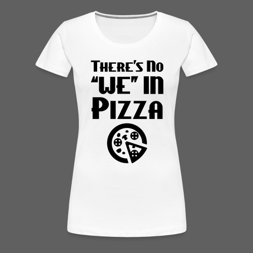 There's No We In Pizza - Women's Premium T-Shirt