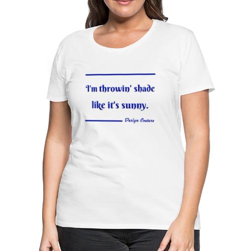 I M THROWIN SHADE BLUE - Women's Premium T-Shirt