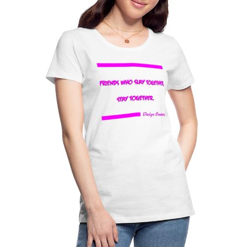 FRIENDS WHO SLAY TOGETHER STAY TOGETHER PINK - Women's Premium T-Shirt