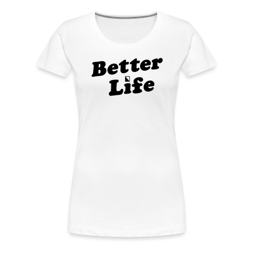 Better Life - Women's Premium T-Shirt