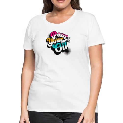 Pour Your Oil - Women's Premium T-Shirt