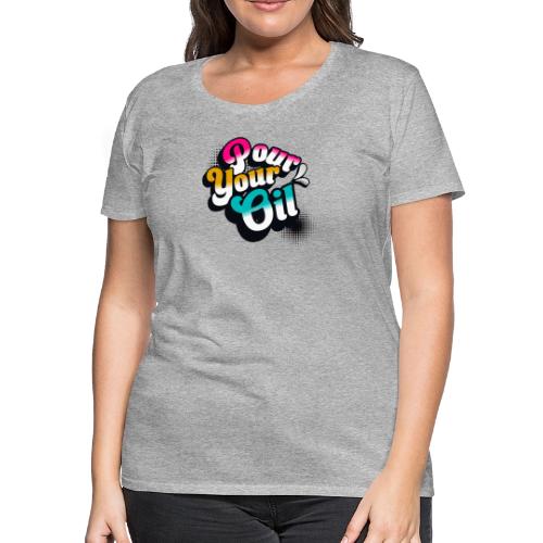 Pour Your Oil - Women's Premium T-Shirt