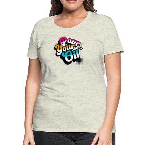 Pour Your Oil - Women's Premium T-Shirt