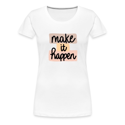 Make It Happen! - Women's Premium T-Shirt