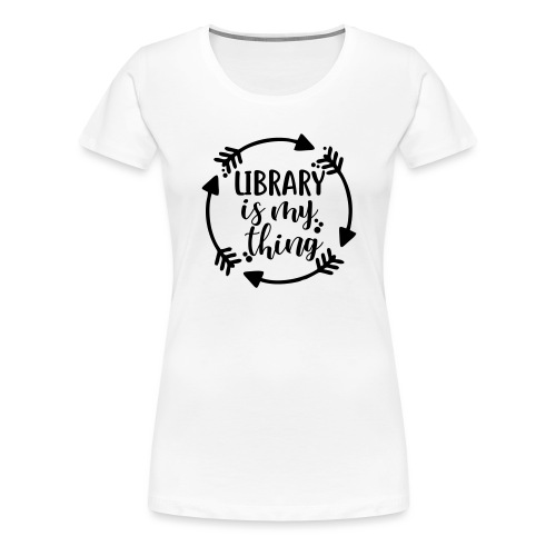Library is My Thing Librarian T-Shirts - Women's Premium T-Shirt