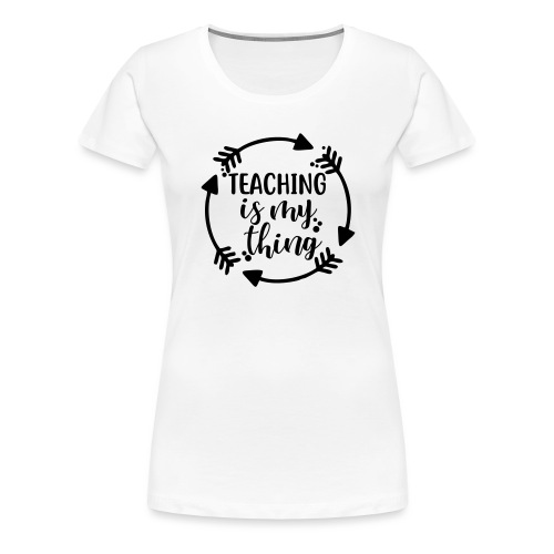 Teaching is My Thing Arrows Teacher Shirt - Women's Premium T-Shirt