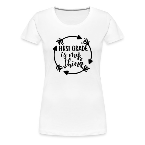 First Grade is My Thing Teacher T-Shirts - Women's Premium T-Shirt