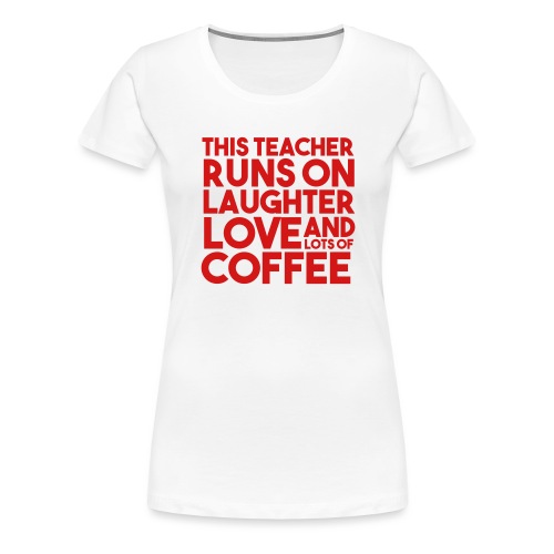 This Teacher Runs on Laughter Love and Coffee - Women's Premium T-Shirt