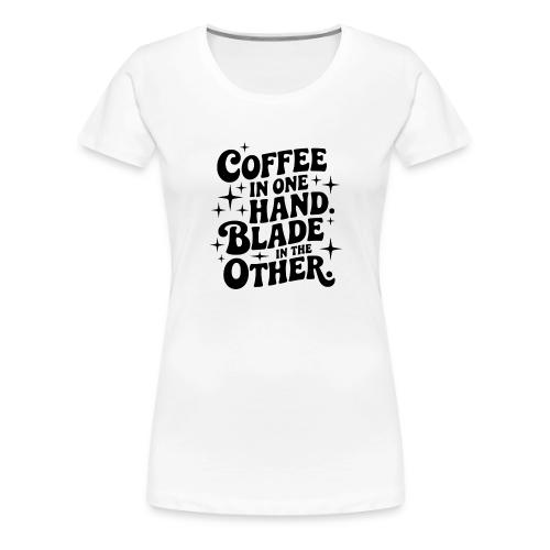 Coffee in One Hand Blade in the Other EDC Knife - Women's Premium T-Shirt