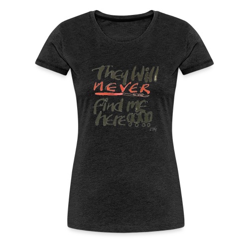 They will never find me here!! - Women's Premium T-Shirt
