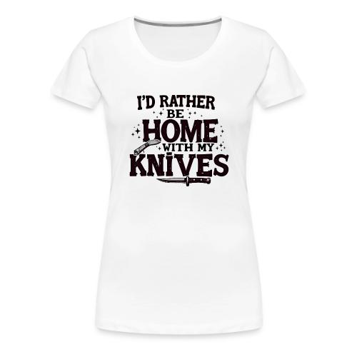 I d Rather Be Home With My Knives - Women's Premium T-Shirt