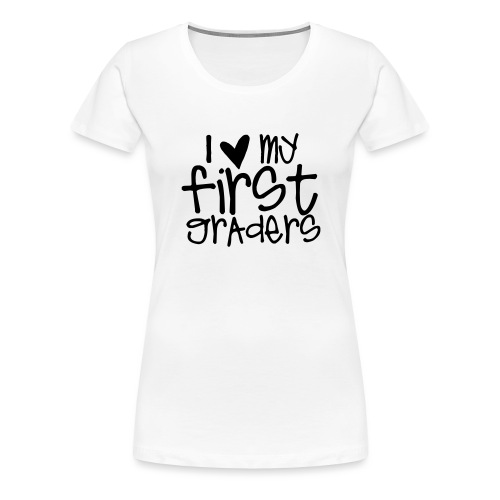 I Love My First Graders Teacher T-Shirts - Women's Premium T-Shirt