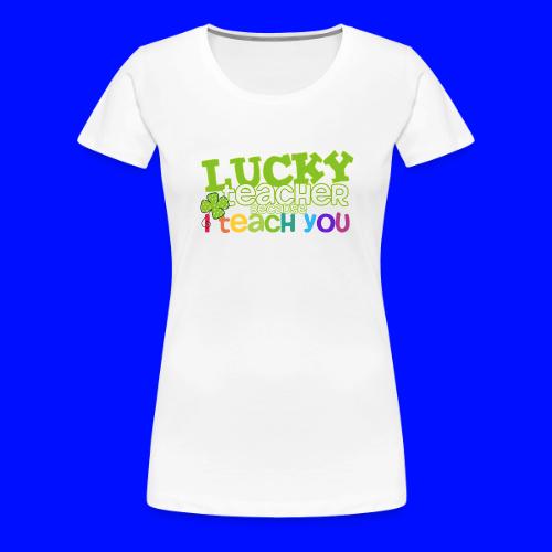 Lucky Teacher Because I Teach You St. Patricks Day - Women's Premium T-Shirt