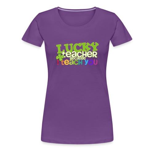 Lucky Teacher Because I Teach You St. Patricks Day - Women's Premium T-Shirt