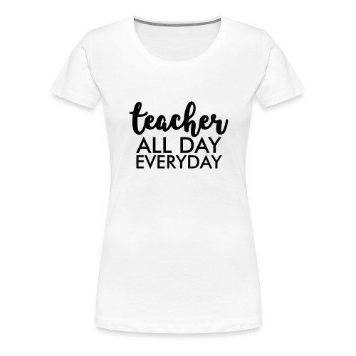 Teacher All day Everyday Teacher T-Shirts - Women's Premium T-Shirt