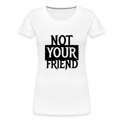 I AM NOT YOUR FRIEND - Cool statement gift ideas - Women's Premium T-Shirt