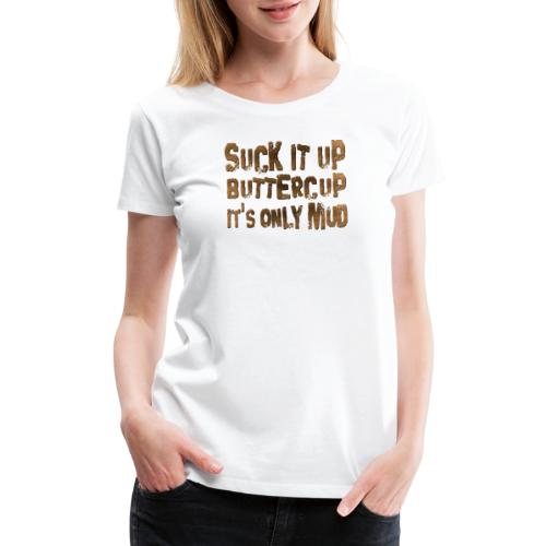 Suck It Up Buttercup, It's Only Mud - Women's Premium T-Shirt