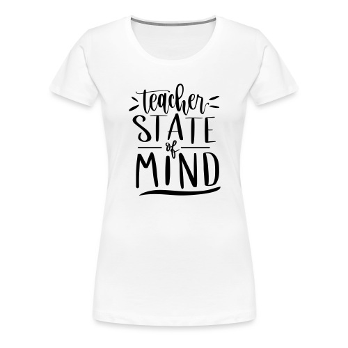 Teacher State of Mind Cute Teacher T-Shirts - Women's Premium T-Shirt