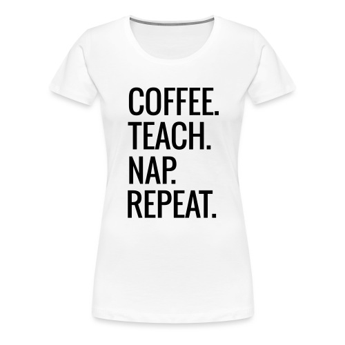 Coffee Teach Nap Repeat Teacher T-Shirts - Women's Premium T-Shirt