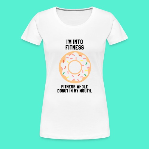 Im into fitness whole donut in my mouth - Women's Premium T-Shirt