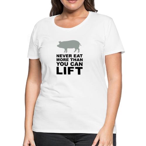 Never eat more than you can lift - Women's Premium T-Shirt