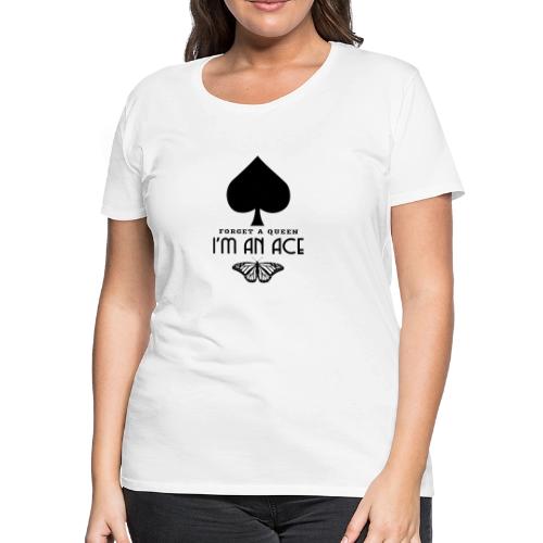Forget A Queen I'm An Ace - Women's Premium T-Shirt