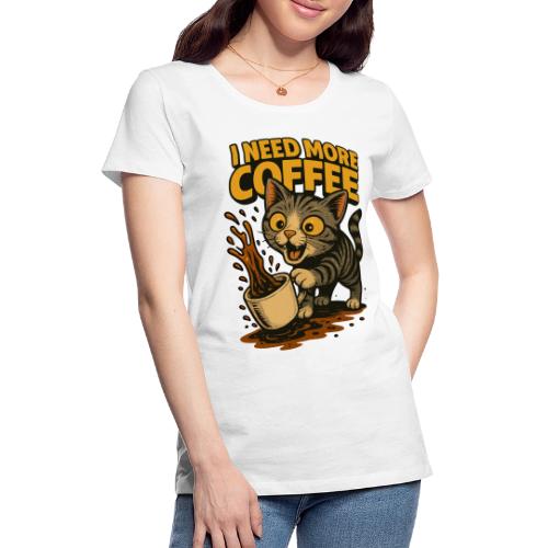 I Need More Coffee Cat Funny T-Shirt - Women's Premium T-Shirt