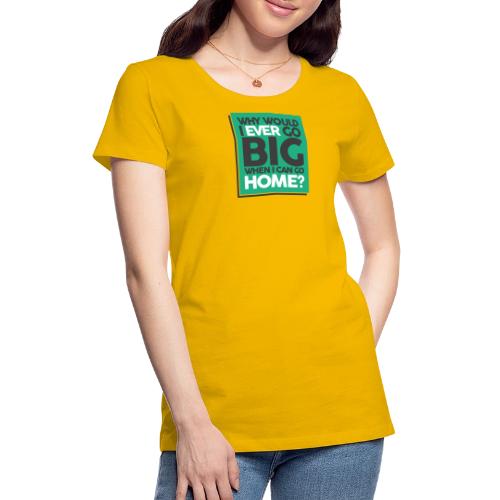 Go Big or Go Home - Women's Premium T-Shirt