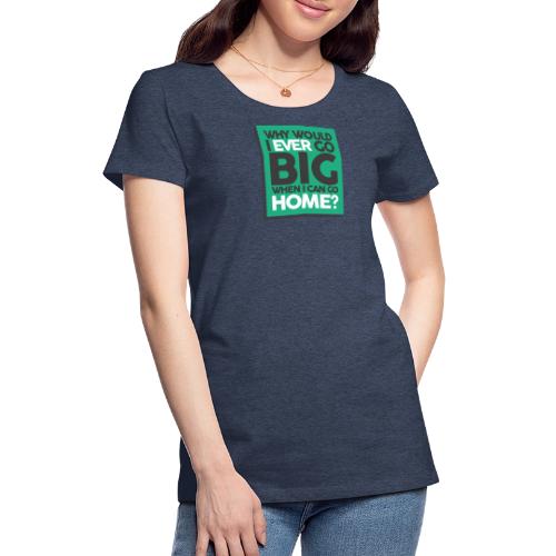 Go Big or Go Home - Women's Premium T-Shirt