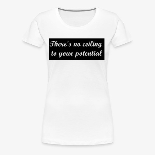 There's No Ceiling To Your Potential - Women's Premium T-Shirt