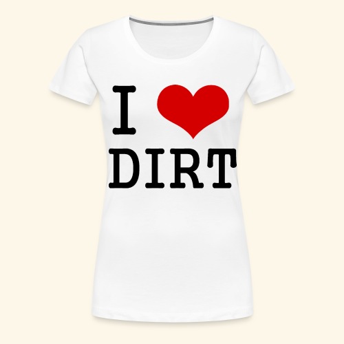 I love DIRT - Women's Premium T-Shirt