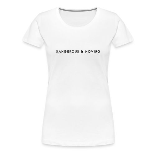 Dangerous and Moving - Women's Premium T-Shirt
