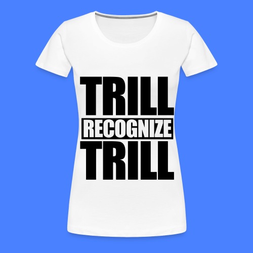 Trill Recognize Trill - Women's Premium T-Shirt