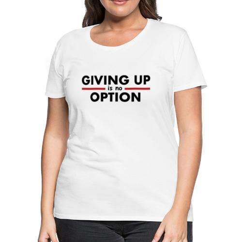 Giving Up is no Option - Women's Premium T-Shirt