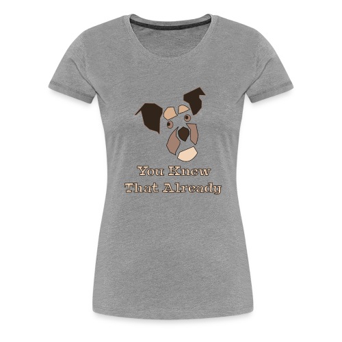 You Knew That Already: Attitude Dog - Women's Premium T-Shirt