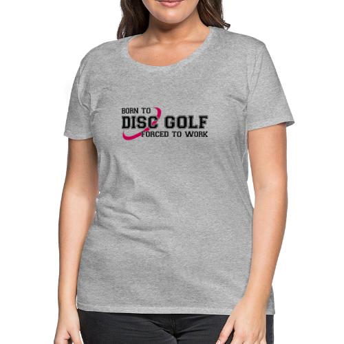 Born to Disc Golf Forced to Work Frolf Frisbee - Women's Premium T-Shirt