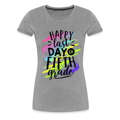 Happy Last Day of Fifth Grade Teacher T-Shirts - Women's Premium T-Shirt