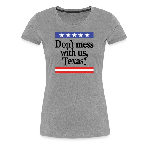 Don't mess with us, Texas - Women's Premium T-Shirt