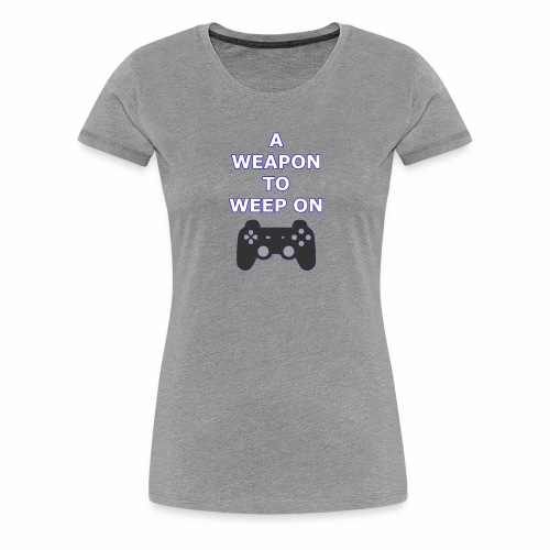 A Weapon to Weep On - Women's Premium T-Shirt