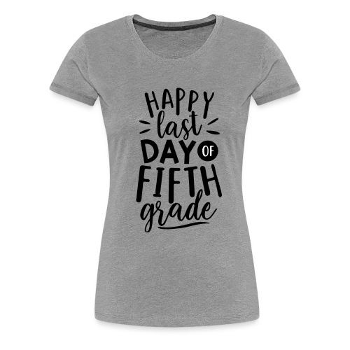 Happy Last Day of Fifth Grade Teacher T-Shirt - Women's Premium T-Shirt