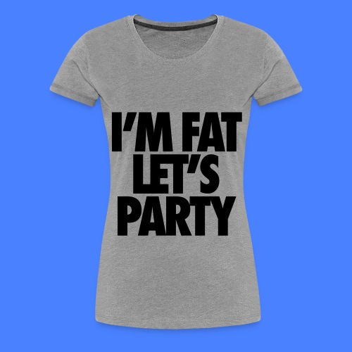 I'm Fat Let's Party - Women's Premium T-Shirt