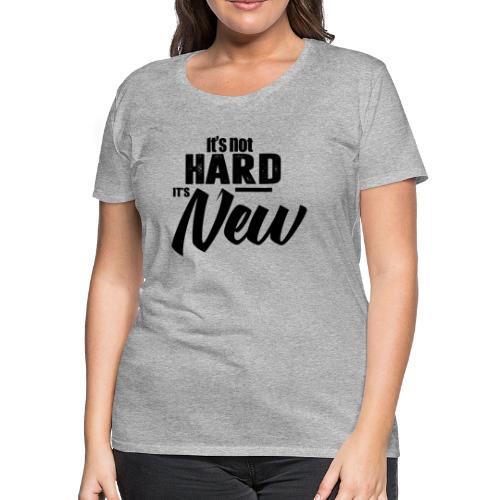 It’s not hard it’s new - Women's Premium T-Shirt