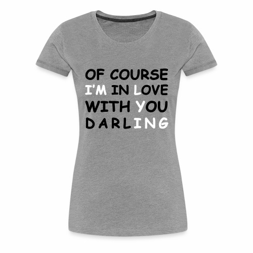 Of Course I’m in Love with you darling Dark Shirts - Women's Premium T-Shirt