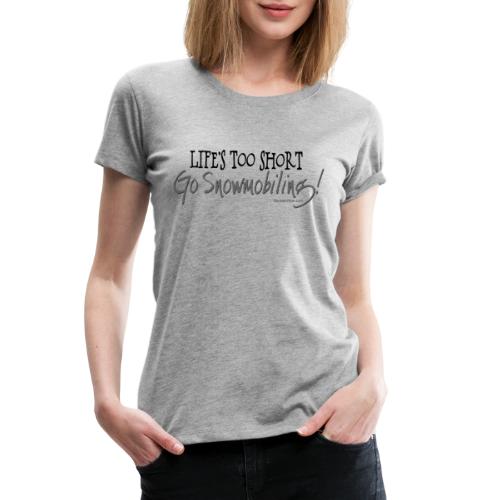 Life's Too Short - Go Snowmobiling - Women's Premium T-Shirt