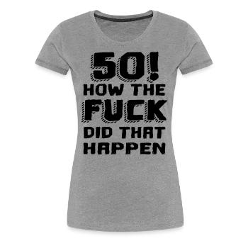 50 HOW THE FUCK DID THAT HAPPEN. 50th Birthday - Women's Premium T-Shirt - heather gray - Front - Alina (174cm)