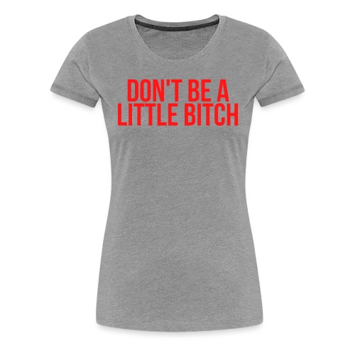 DON'T BE A LITTLE BITCH (in red letters) - Women's Premium T-Shirt