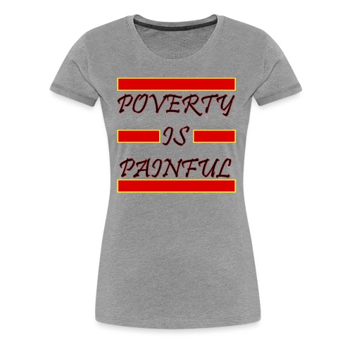 Poverty Is Painful - Women's Premium T-Shirt
