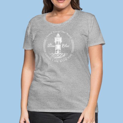 I could travel the world, the ocean blue - Women's Premium T-Shirt