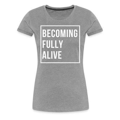Becoming Fully Alive - Women's Premium T-Shirt